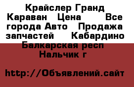 Крайслер Гранд Караван › Цена ­ 1 - Все города Авто » Продажа запчастей   . Кабардино-Балкарская респ.,Нальчик г.